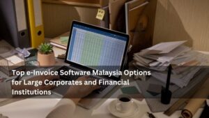 Top e-Invoice Software Malaysia Options for Large Corporates and Financial Institutions